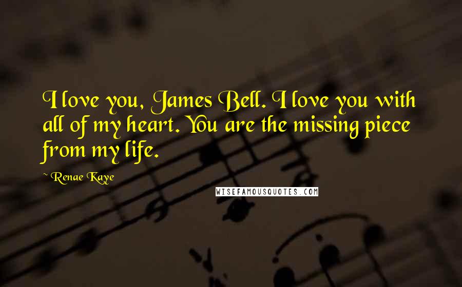 Renae Kaye quotes: I love you, James Bell. I love you with all of my heart. You are the missing piece from my life.