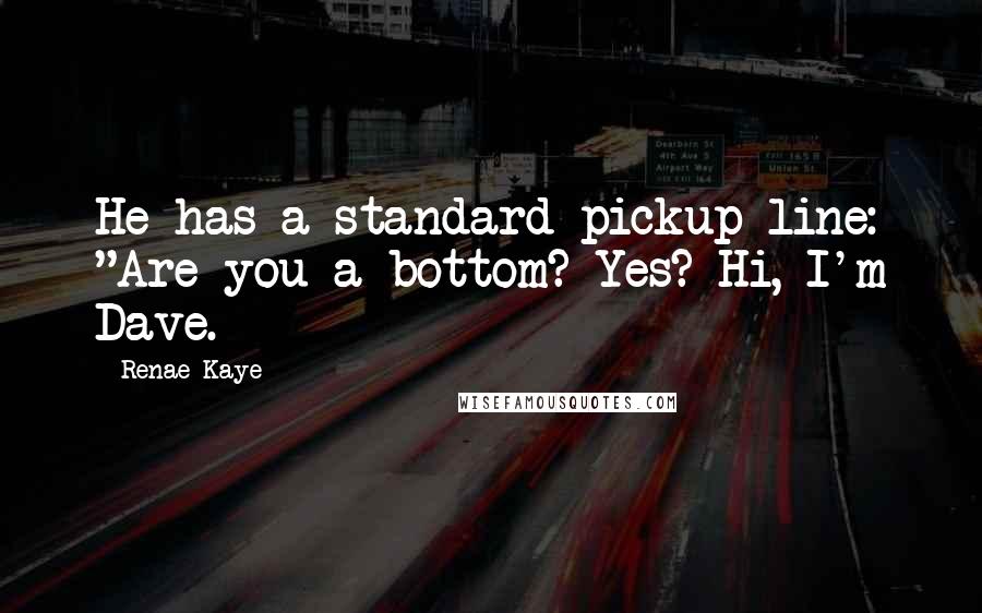 Renae Kaye quotes: He has a standard pickup line: "Are you a bottom? Yes? Hi, I'm Dave.