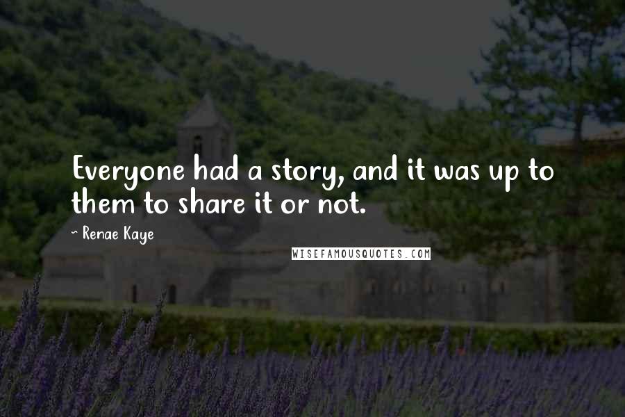 Renae Kaye quotes: Everyone had a story, and it was up to them to share it or not.
