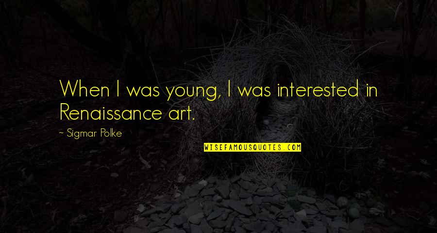 Renaissance Art Quotes By Sigmar Polke: When I was young, I was interested in