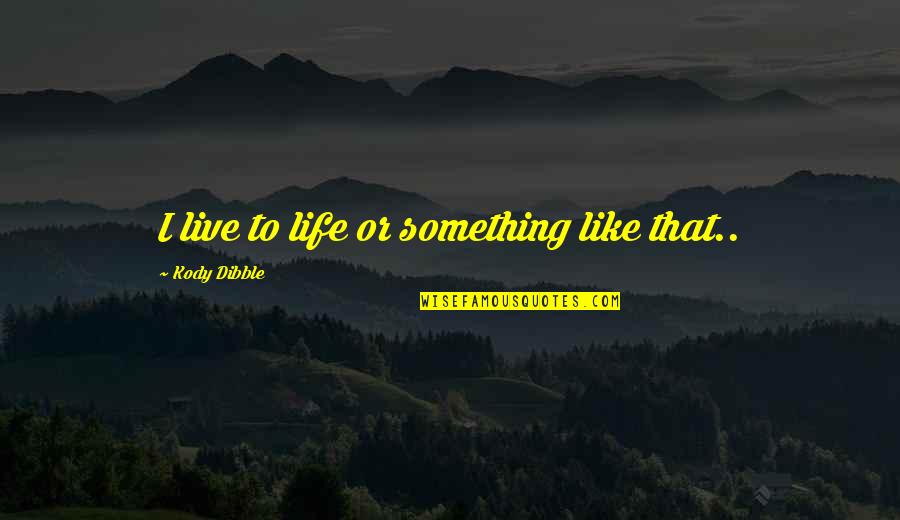 Renaissance Clothing Quotes By Kody Dibble: I live to life or something like that.. Renaissance Clothing Quotes By Kody Dibble: I live to life or something like that..