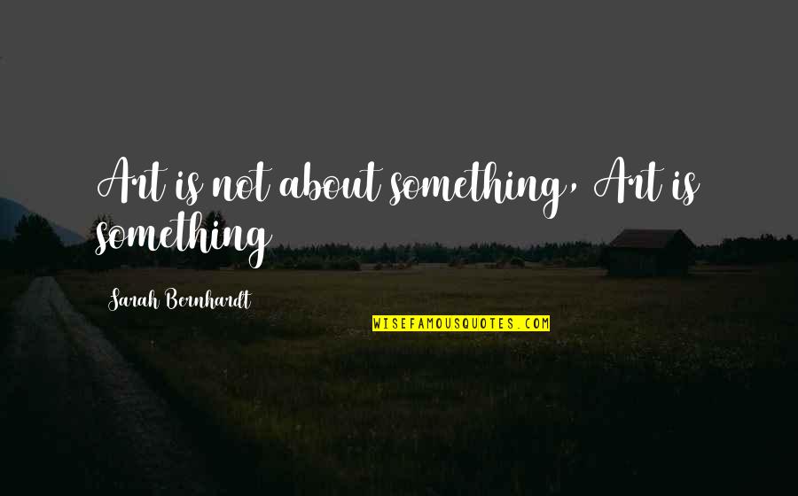 Renaissance Festival Quotes By Sarah Bernhardt: Art is not about something, Art is something