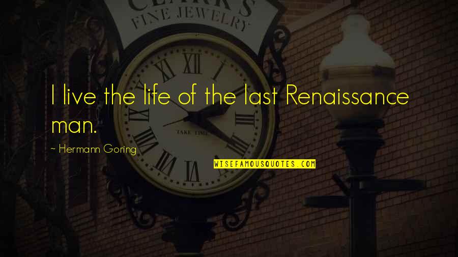 Renaissance Men Quotes By Hermann Goring: I live the life of the last Renaissance