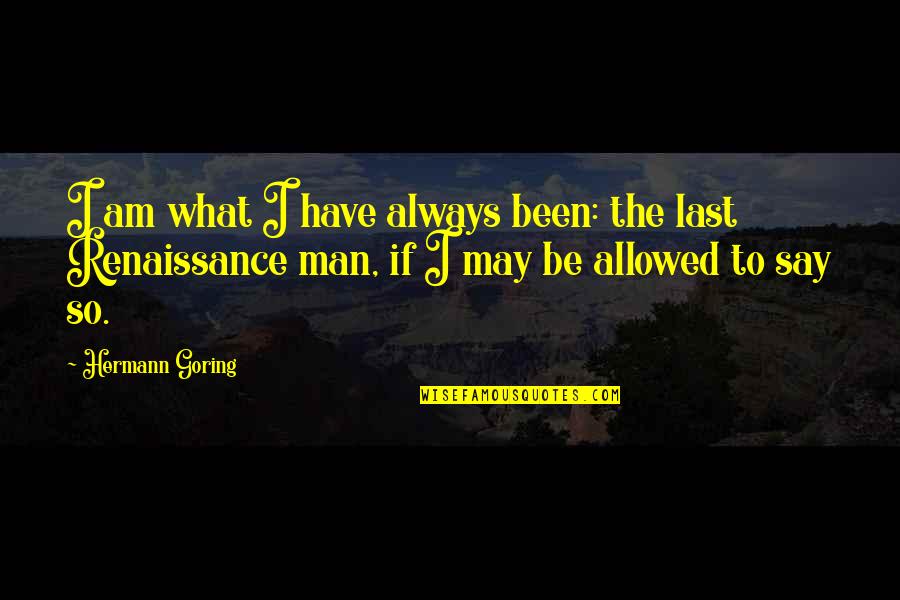 Renaissance Men Quotes By Hermann Goring: I am what I have always been: the
