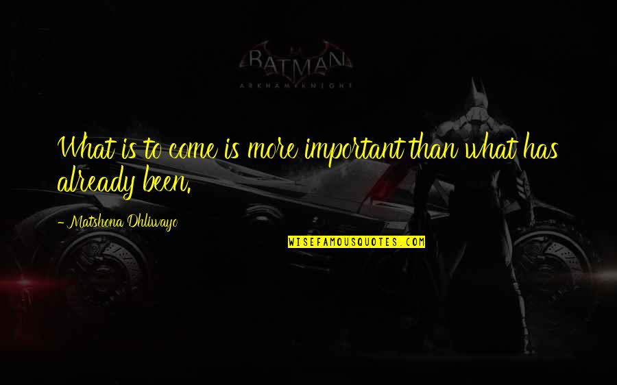 Renaissance Style Quotes By Matshona Dhliwayo: What is to come is more important than Renaissance Style Quotes By Matshona Dhliwayo: What is to come is more important than