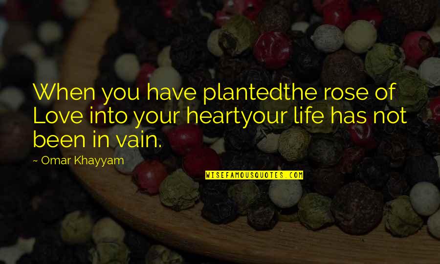 Renal Related Quotes By Omar Khayyam: When you have plantedthe rose of Love into