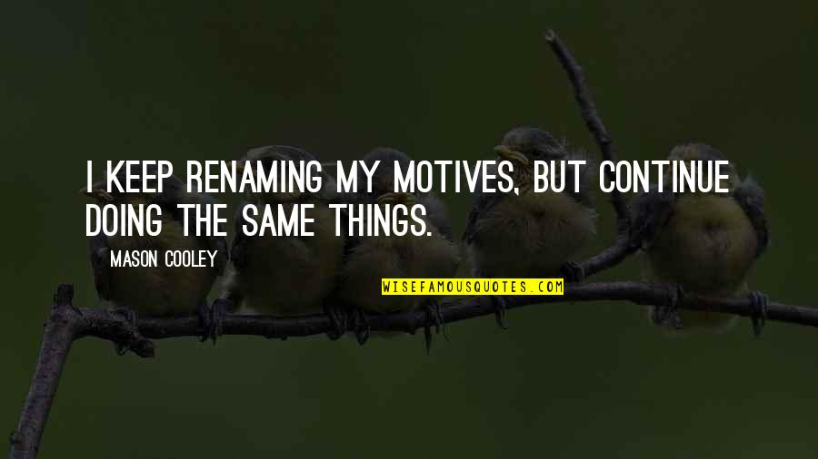 Renaming Quotes By Mason Cooley: I keep renaming my motives, but continue doing