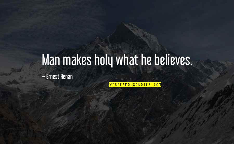 Renan's Quotes By Ernest Renan: Man makes holy what he believes.