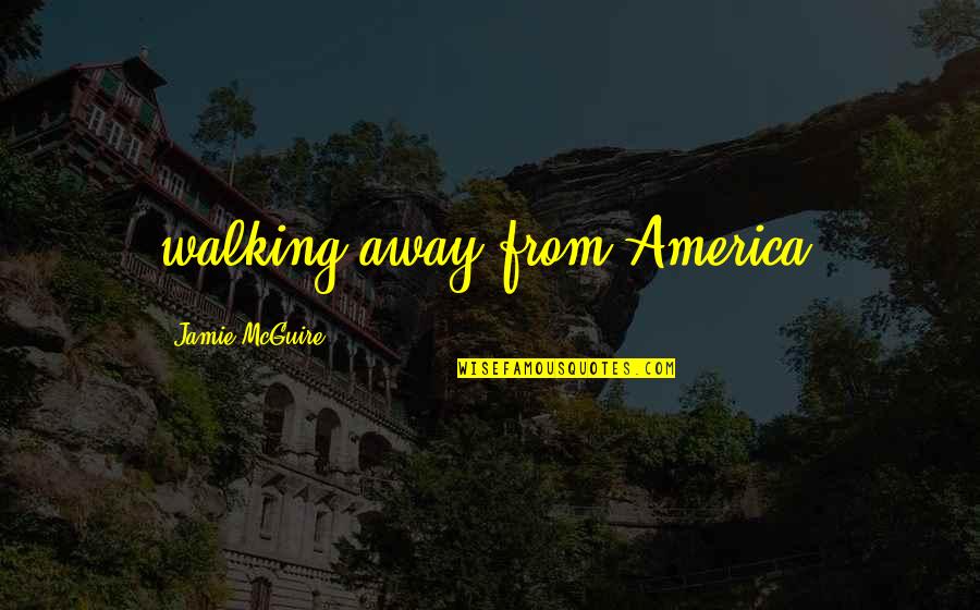 Renansula Quotes By Jamie McGuire: walking away from America. Renansula Quotes By Jamie McGuire: walking away from America.