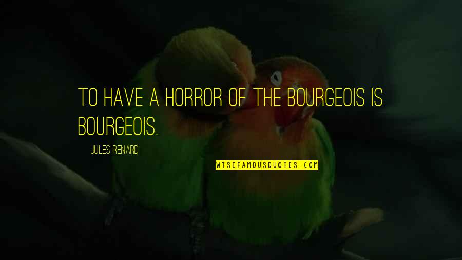 Renard Quotes By Jules Renard: To have a horror of the bourgeois is