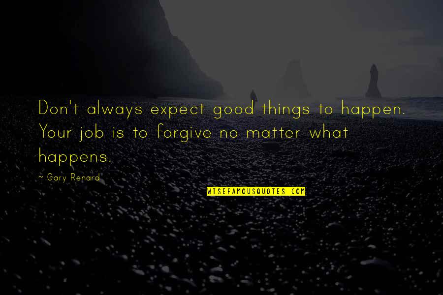Renard's Quotes By Gary Renard: Don't always expect good things to happen. Your Renard's Quotes By Gary Renard: Don't always expect good things to happen. Your