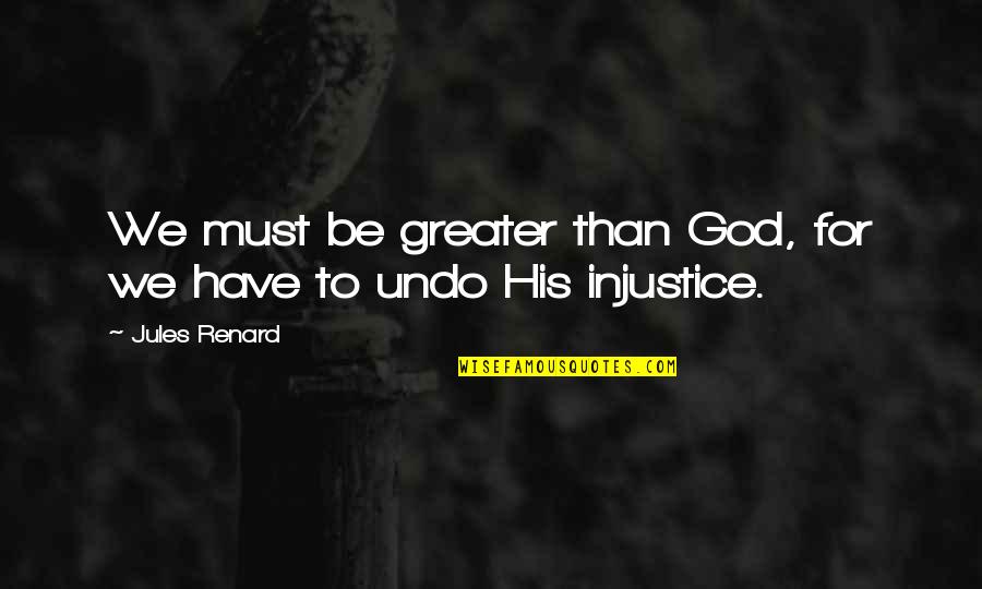Renard's Quotes By Jules Renard: We must be greater than God, for we Renard's Quotes By Jules Renard: We must be greater than God, for we