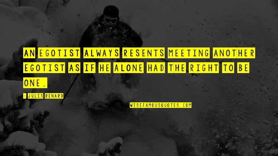 Renard's Quotes By Jules Renard: An egotist always resents meeting another egotist as Renard's Quotes By Jules Renard: An egotist always resents meeting another egotist as