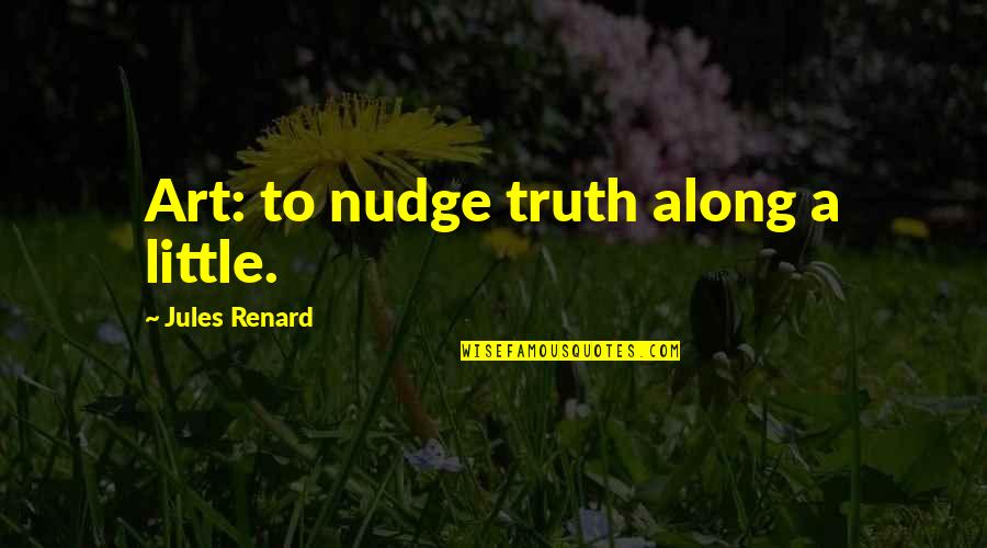 Renard's Quotes By Jules Renard: Art: to nudge truth along a little. Renard's Quotes By Jules Renard: Art: to nudge truth along a little.