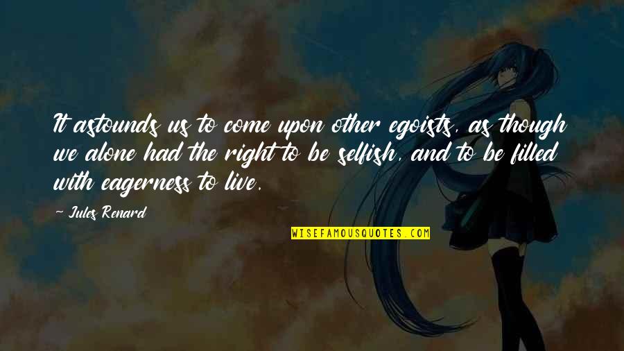 Renard's Quotes By Jules Renard: It astounds us to come upon other egoists, Renard's Quotes By Jules Renard: It astounds us to come upon other egoists,