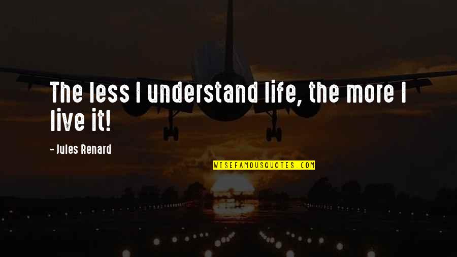 Renard's Quotes By Jules Renard: The less I understand life, the more I