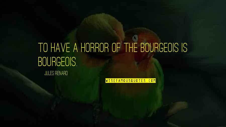 Renard's Quotes By Jules Renard: To have a horror of the bourgeois is Renard's Quotes By Jules Renard: To have a horror of the bourgeois is