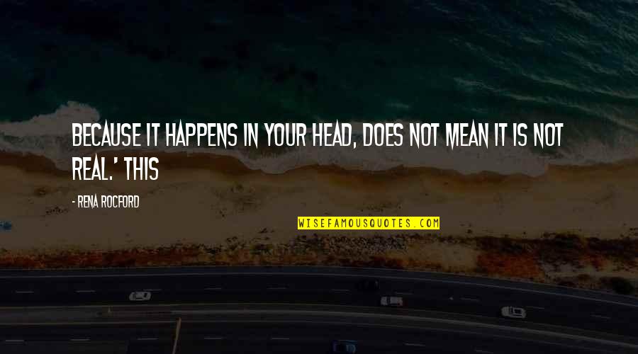 Rena's Quotes By Rena Rocford: because it happens in your head, does not