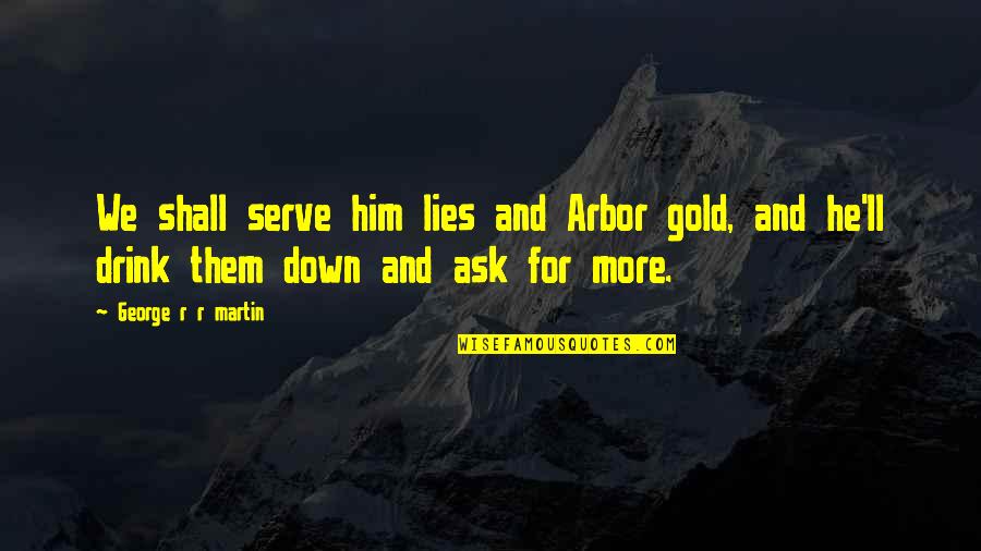 Renascimento Quotes By George R R Martin: We shall serve him lies and Arbor gold, Renascimento Quotes By George R R Martin: We shall serve him lies and Arbor gold,