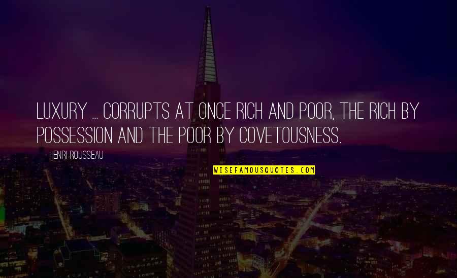 Renascimento Quotes By Henri Rousseau: Luxury ... corrupts at once rich and poor, Renascimento Quotes By Henri Rousseau: Luxury ... corrupts at once rich and poor,