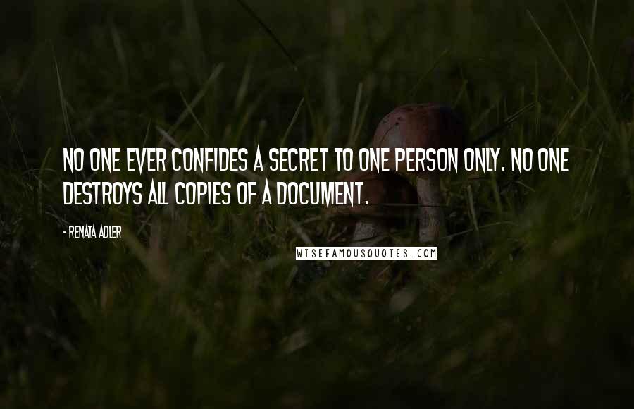 Renata Adler quotes: No one ever confides a secret to one person only. No one destroys all copies of a document.