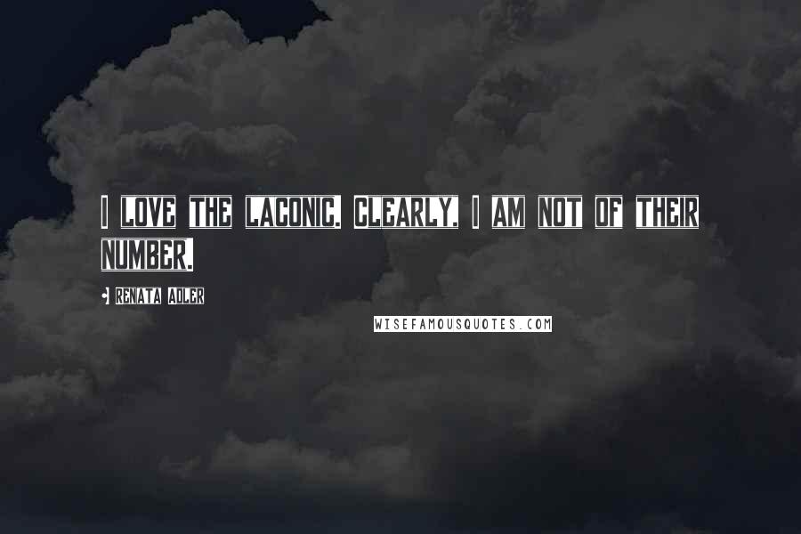 Renata Adler quotes: I love the laconic. Clearly, I am not of their number.