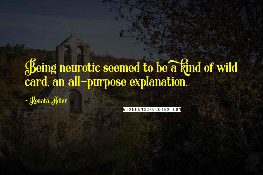 Renata Adler quotes: Being neurotic seemed to be a kind of wild card, an all-purpose explanation.