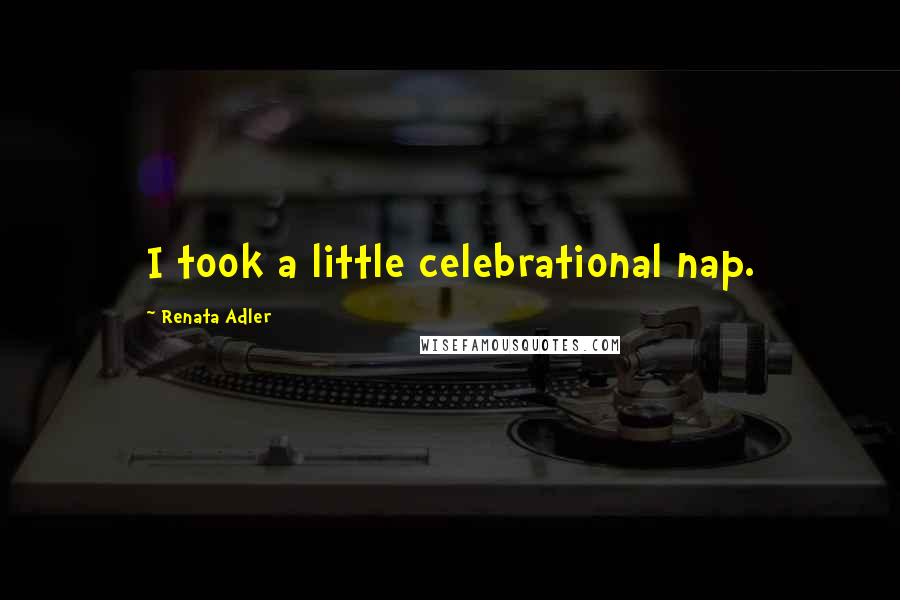 Renata Adler quotes: I took a little celebrational nap.