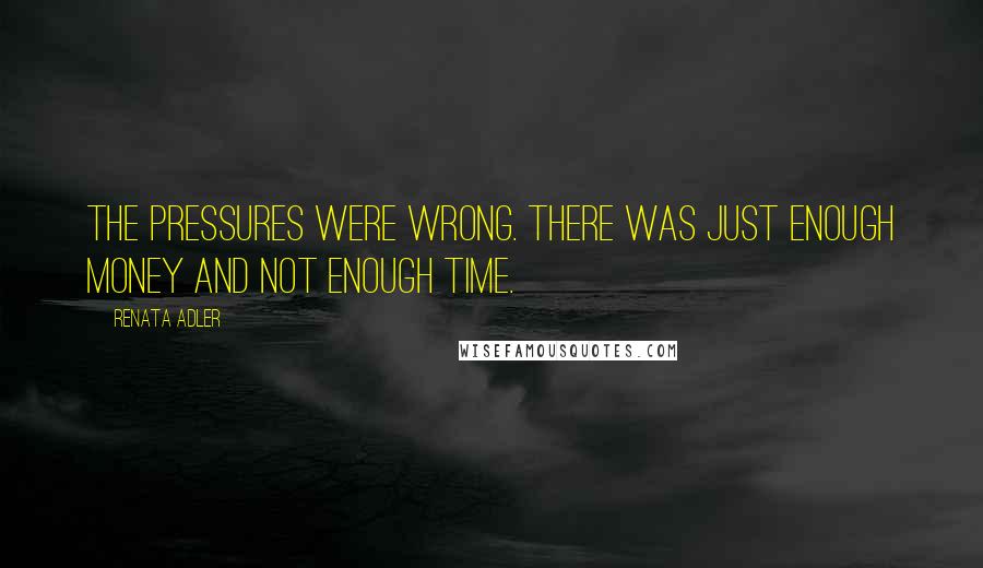 Renata Adler quotes: The pressures were wrong. There was just enough money and not enough time.