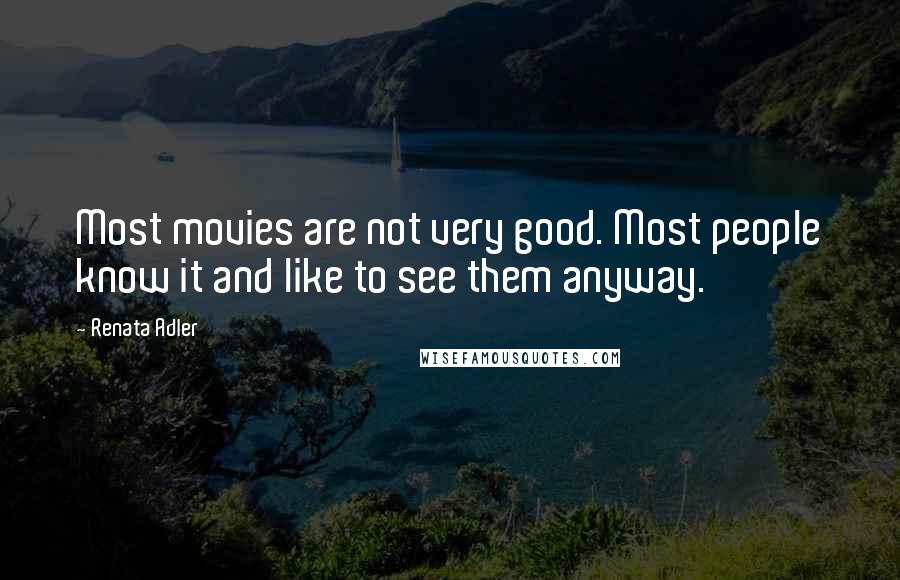 Renata Adler quotes: Most movies are not very good. Most people know it and like to see them anyway.