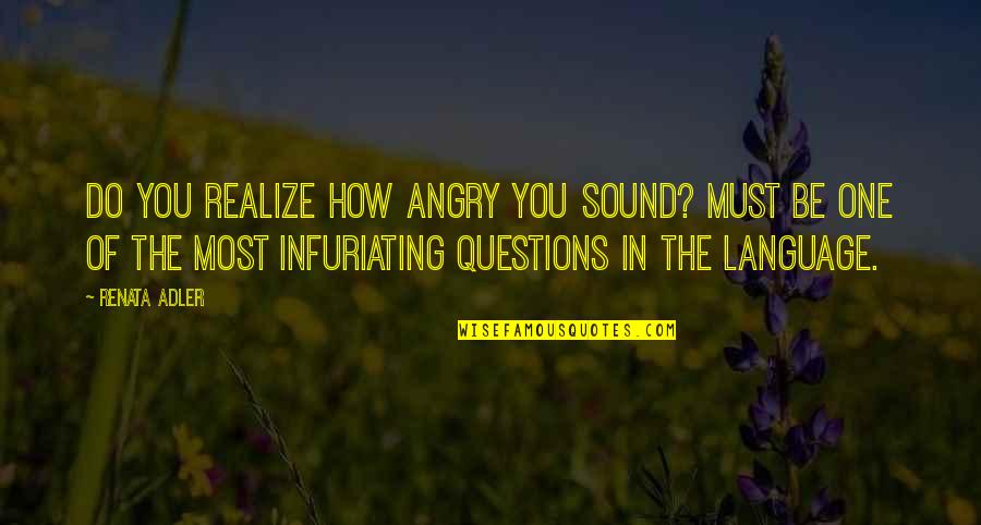 Renata Adler Quotes By Renata Adler: Do you realize how angry you sound? must Renata Adler Quotes By Renata Adler: Do you realize how angry you sound? must