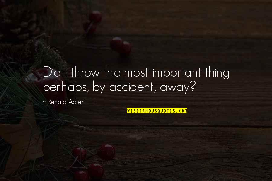 Renata Adler Quotes By Renata Adler: Did I throw the most important thing perhaps,