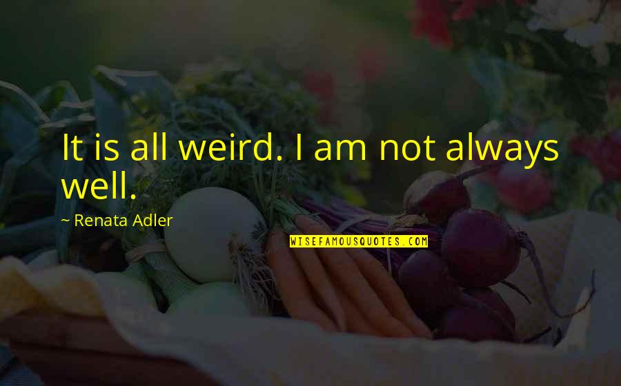 Renata Adler Quotes By Renata Adler: It is all weird. I am not always Renata Adler Quotes By Renata Adler: It is all weird. I am not always
