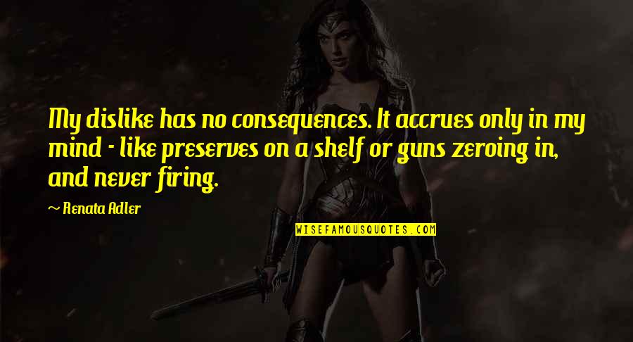 Renata Adler Quotes By Renata Adler: My dislike has no consequences. It accrues only Renata Adler Quotes By Renata Adler: My dislike has no consequences. It accrues only