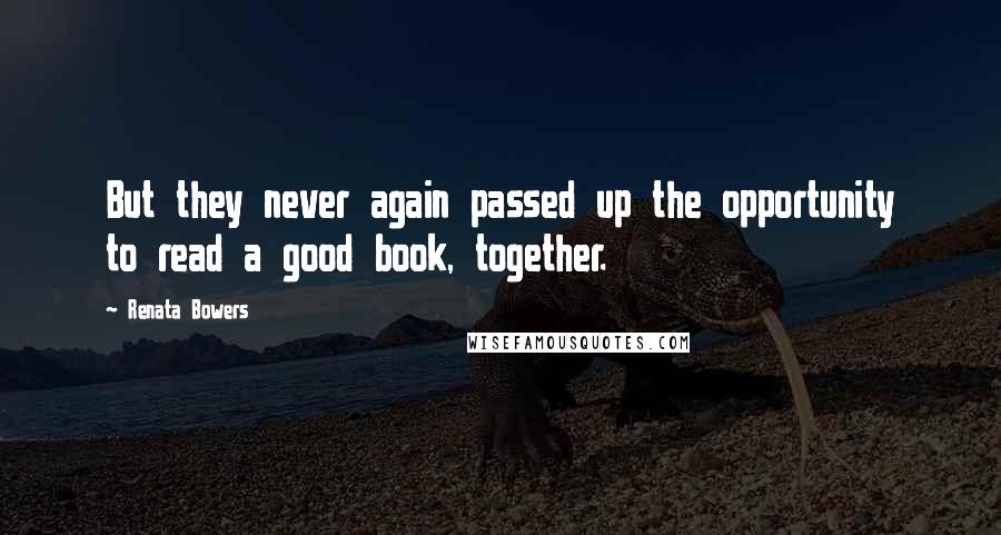 Renata Bowers quotes: But they never again passed up the opportunity to read a good book, together.