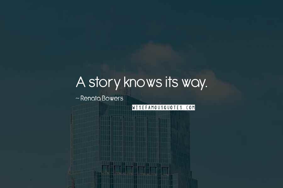 Renata Bowers quotes: A story knows its way.