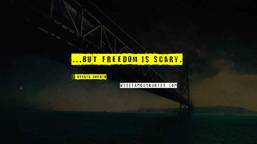 Renata Suerth quotes: ...but freedom is scary.