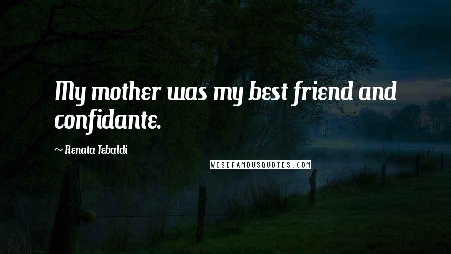 Renata Tebaldi quotes: My mother was my best friend and confidante.