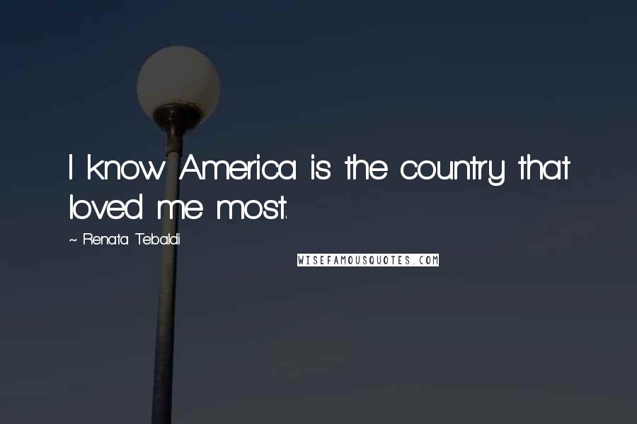 Renata Tebaldi quotes: I know America is the country that loved me most.