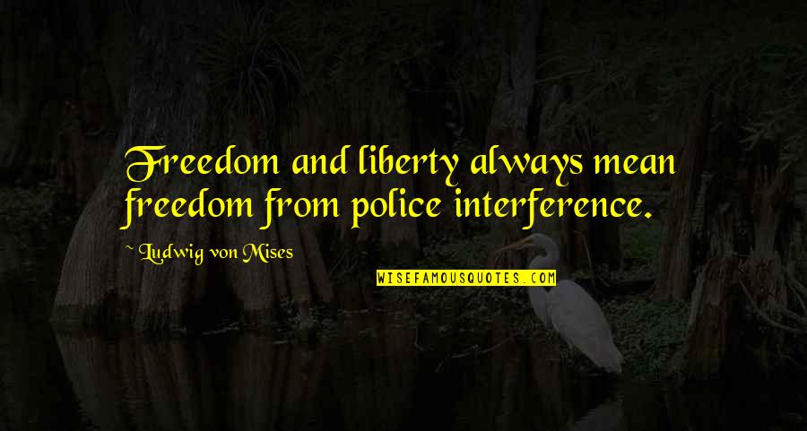 Renatas Quotes By Ludwig Von Mises: Freedom and liberty always mean freedom from police Renatas Quotes By Ludwig Von Mises: Freedom and liberty always mean freedom from police