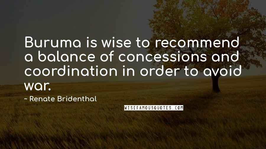 Renate Bridenthal quotes: Buruma is wise to recommend a balance of concessions and coordination in order to avoid war.