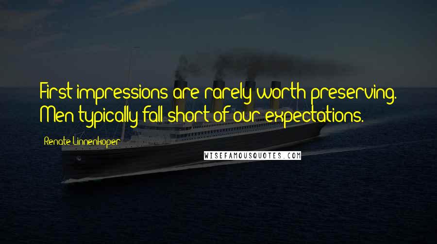 Renate Linnenkoper quotes: First impressions are rarely worth preserving. Men typically fall short of our expectations.