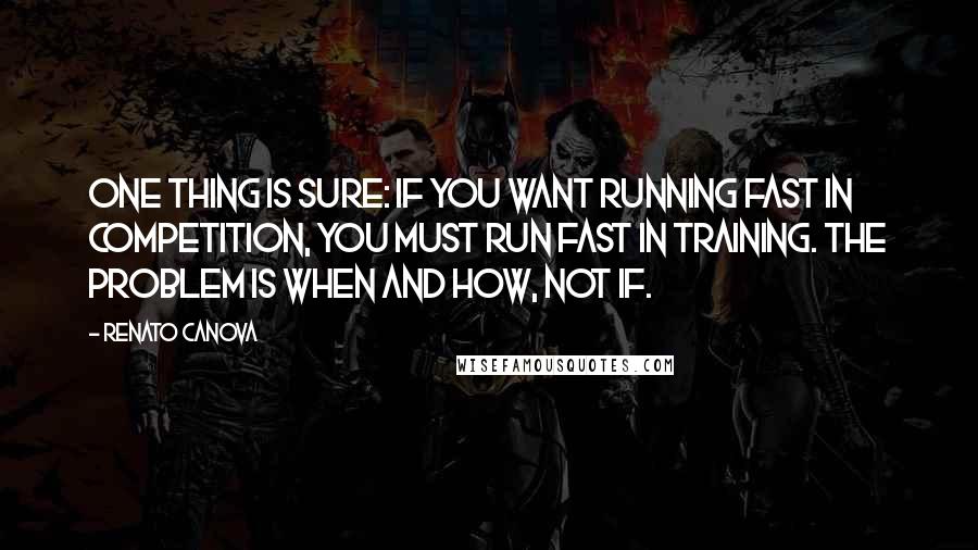 Renato Canova quotes: One thing is sure: if you want running fast in competition, you must run fast in training. The problem is WHEN and HOW, not IF.