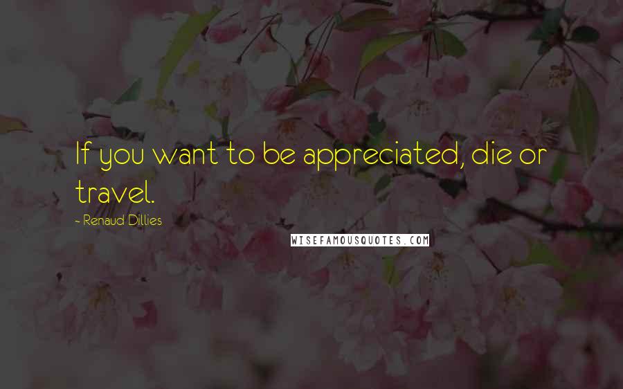 Renaud Dillies quotes: If you want to be appreciated, die or travel.