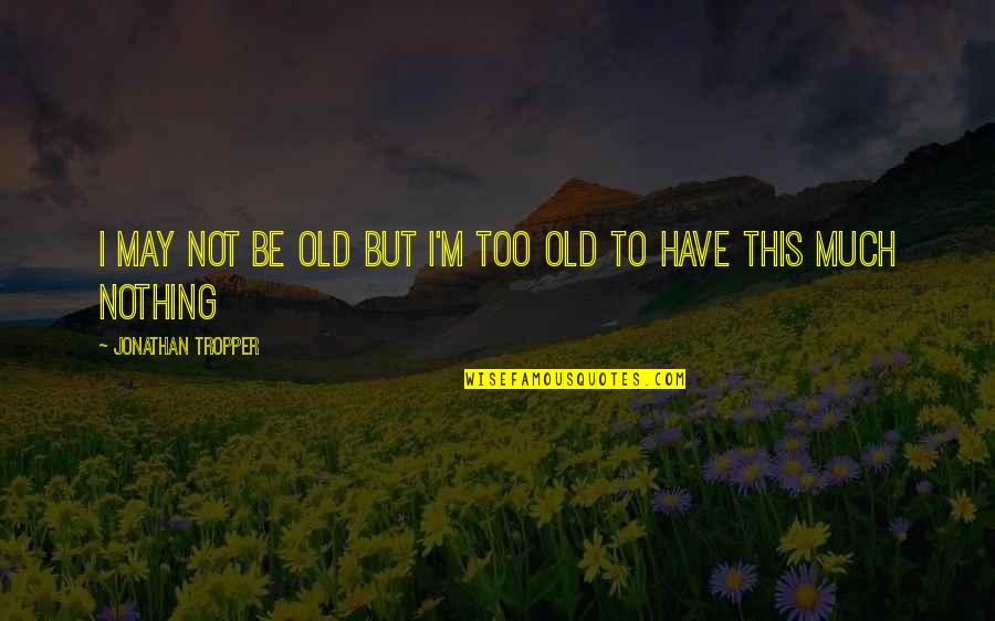 Renaults Egg Quotes By Jonathan Tropper: I may not be old but I'm too Renaults Egg Quotes By Jonathan Tropper: I may not be old but I'm too