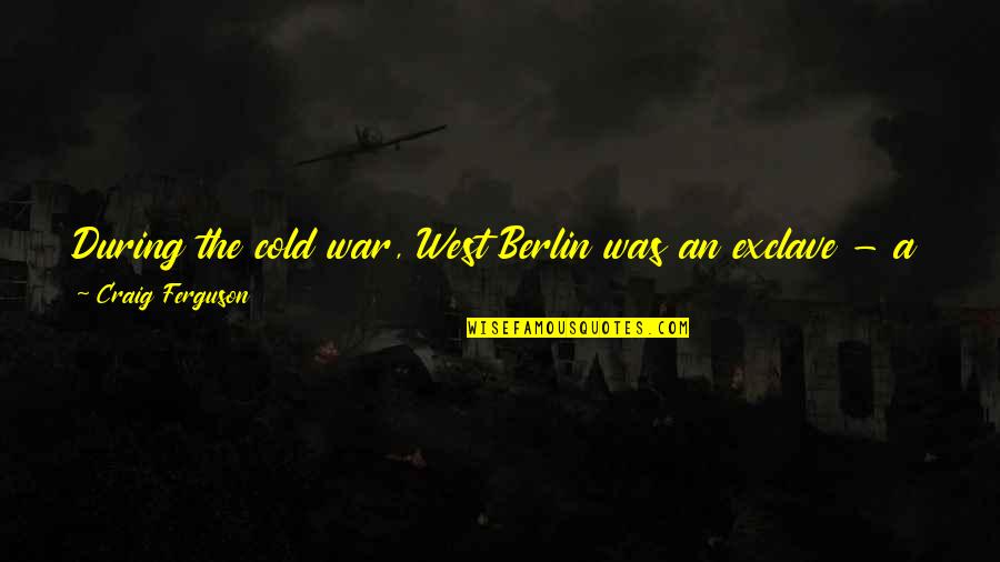 Rencanakan Untuk Quotes By Craig Ferguson: During the cold war, West Berlin was an Rencanakan Untuk Quotes By Craig Ferguson: During the cold war, West Berlin was an