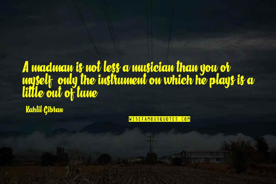 Rencores De Nuestra Quotes By Kahlil Gibran: A madman is not less a musician than