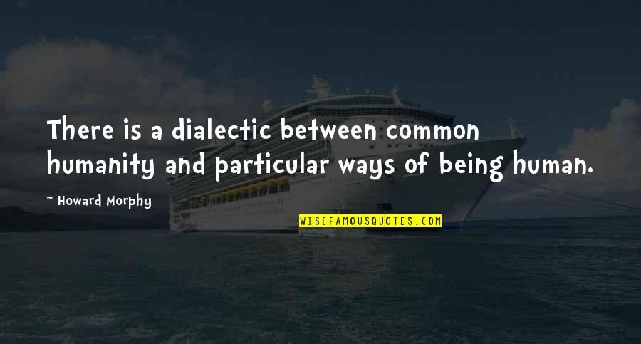 Rend Collective Quotes By Howard Morphy: There is a dialectic between common humanity and