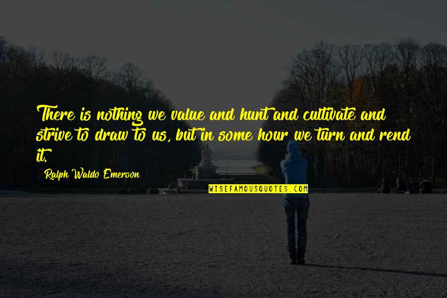 Rend Quotes By Ralph Waldo Emerson: There is nothing we value and hunt and