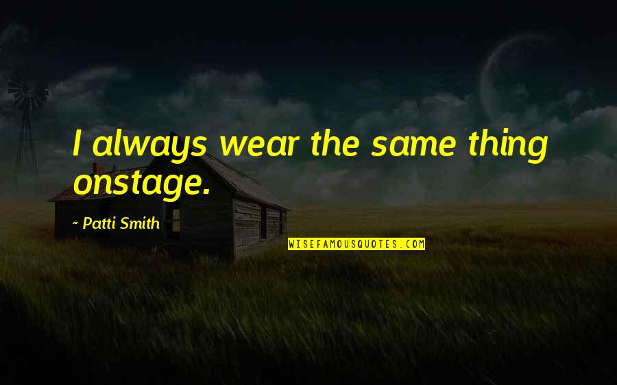 Rendah Diri Quotes By Patti Smith: I always wear the same thing onstage.